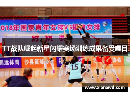 TT战队崛起新星闪耀赛场训练成果备受瞩目